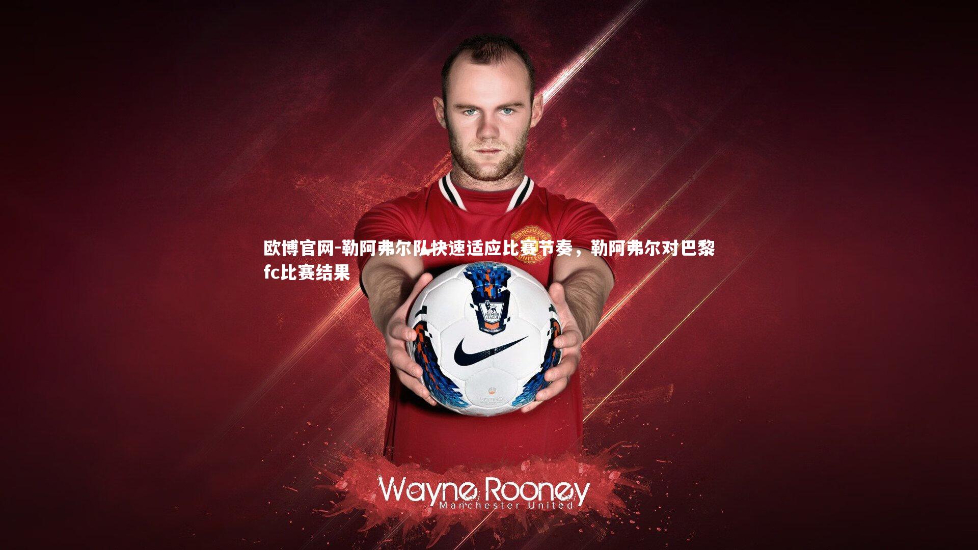 欧博官网-勒阿弗尔队快速适应比赛节奏，勒阿弗尔对巴黎fc比赛结果