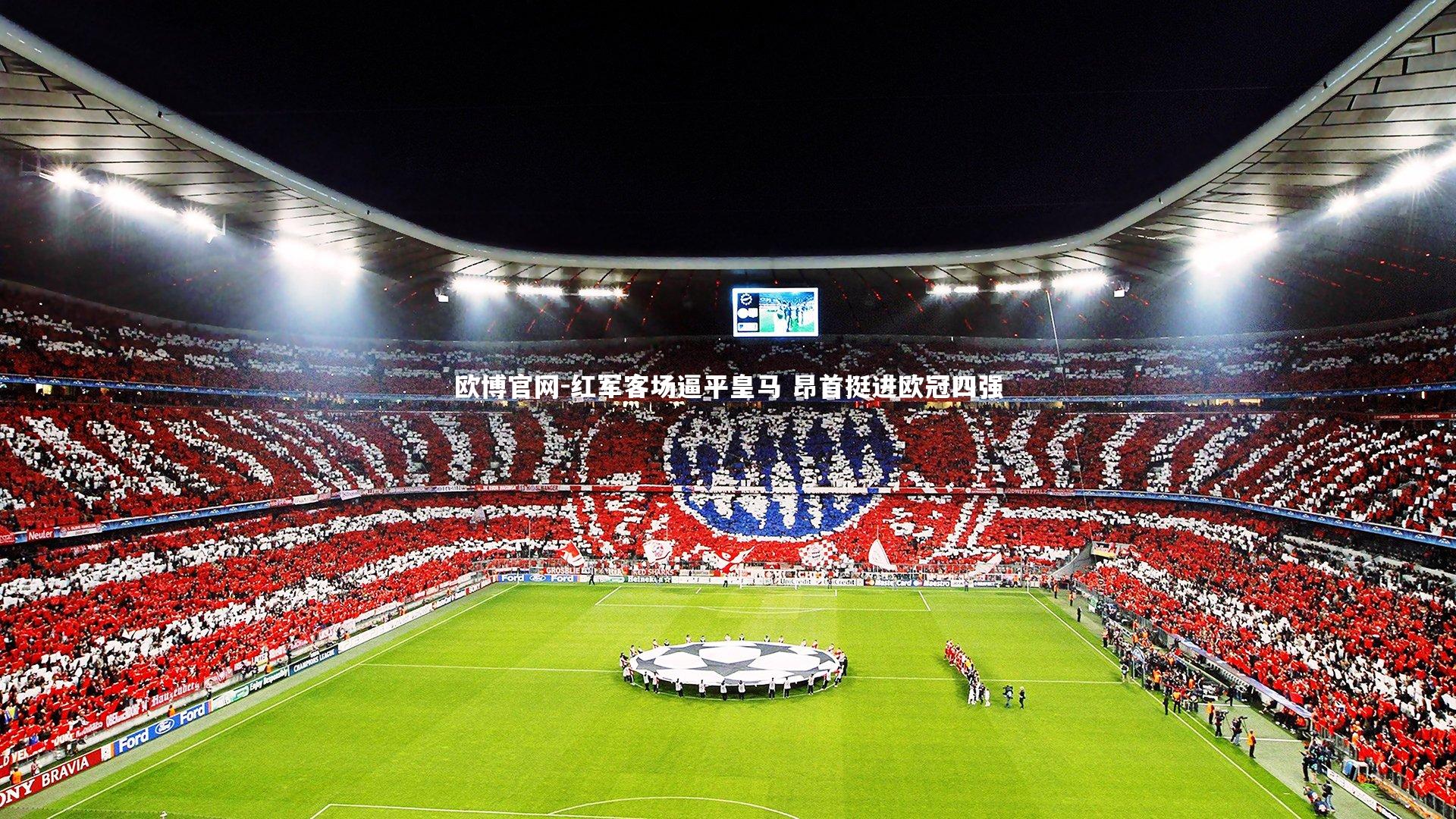 欧博官网-红军客场逼平皇马 昂首挺进欧冠四强