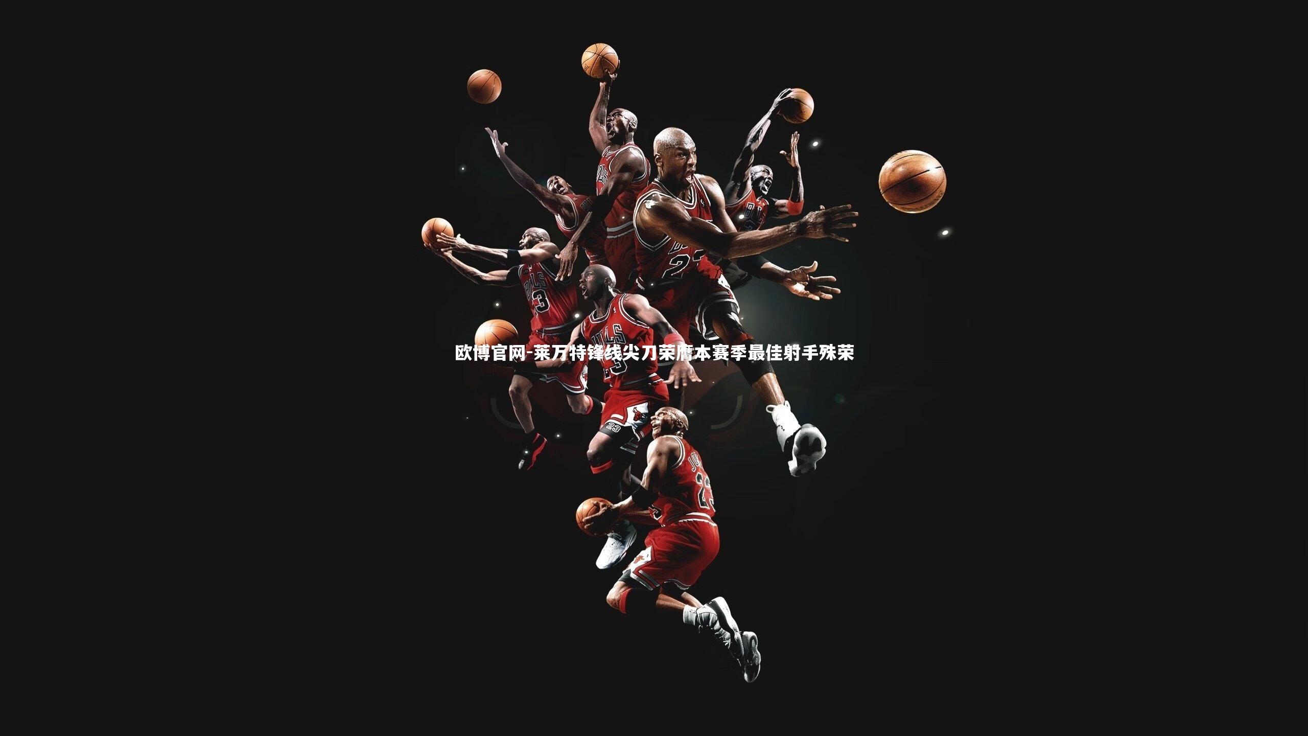 欧博官网-莱万特锋线尖刀荣膺本赛季最佳射手殊荣