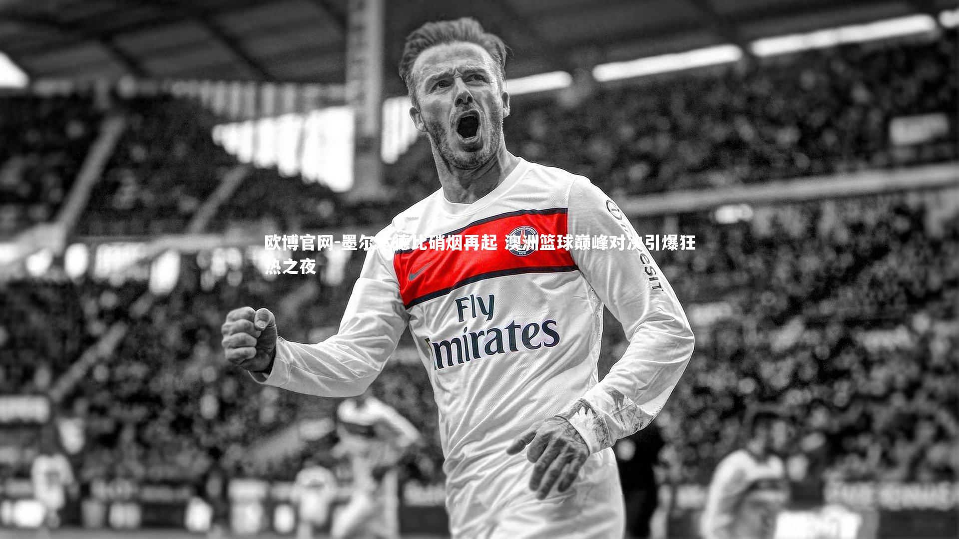 欧博官网-墨尔本德比硝烟再起 澳洲篮球巅峰对决引爆狂热之夜