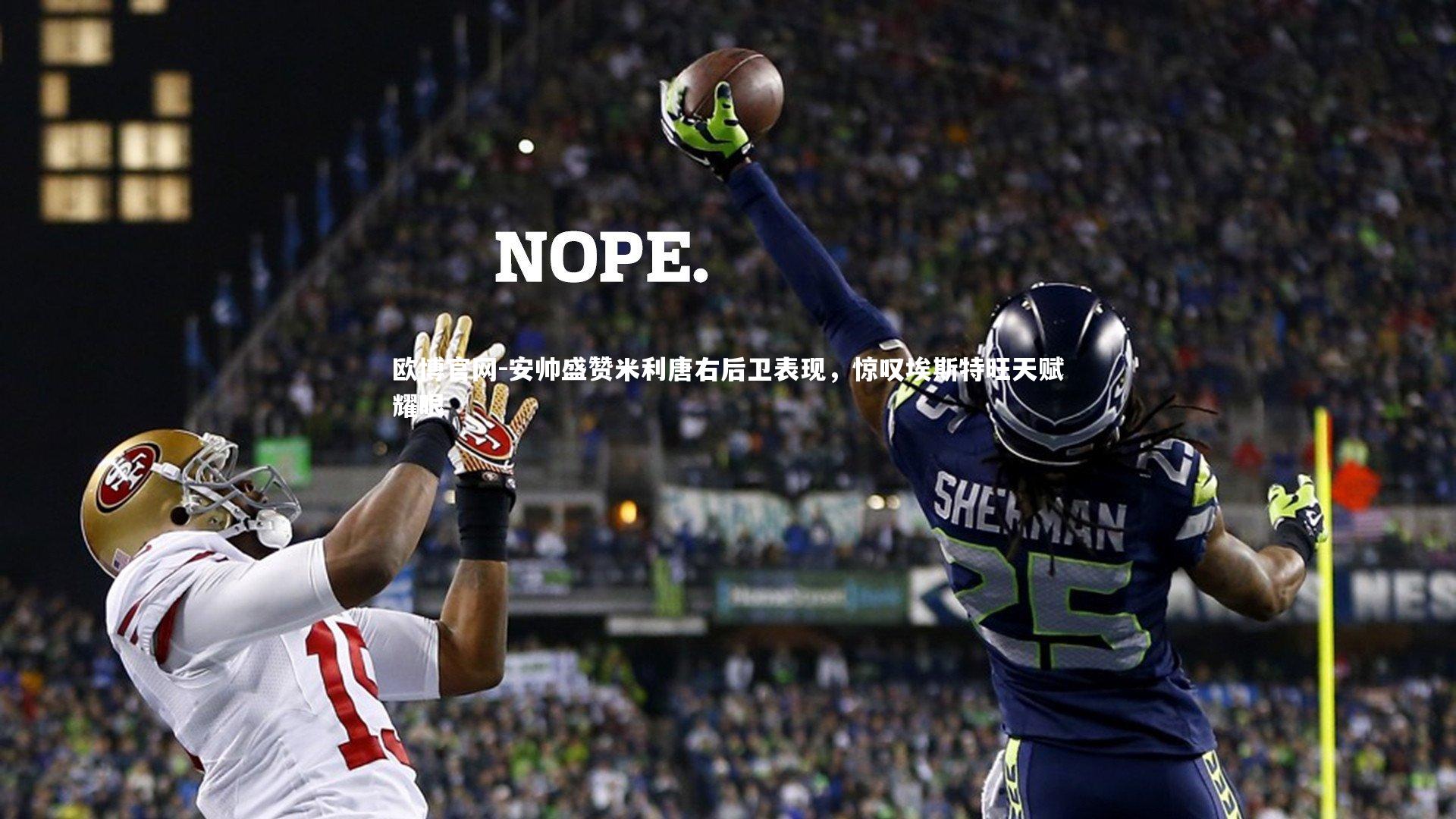 欧博官网-安帅盛赞米利唐右后卫表现，惊叹埃斯特旺天赋耀眼