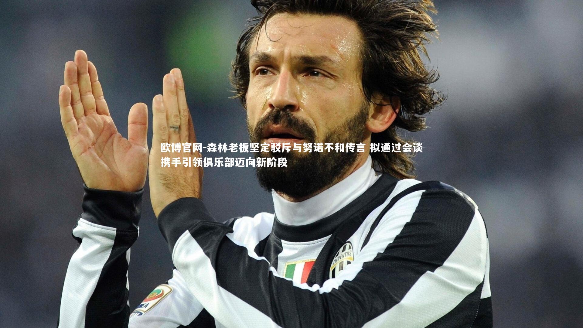 森林老板坚定驳斥与努诺不和传言 拟通过会谈携手引领俱乐部迈向新阶段