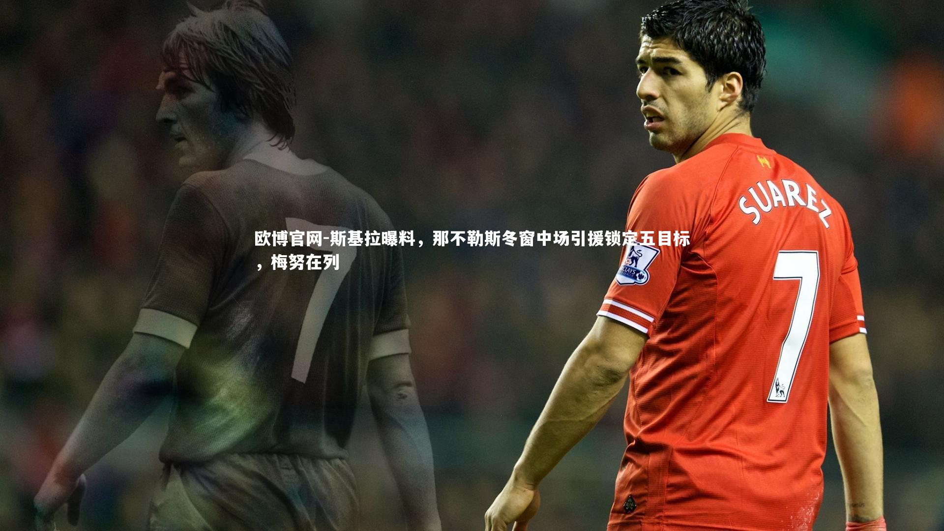 欧博官网-斯基拉曝料，那不勒斯冬窗中场引援锁定五目标，梅努在列