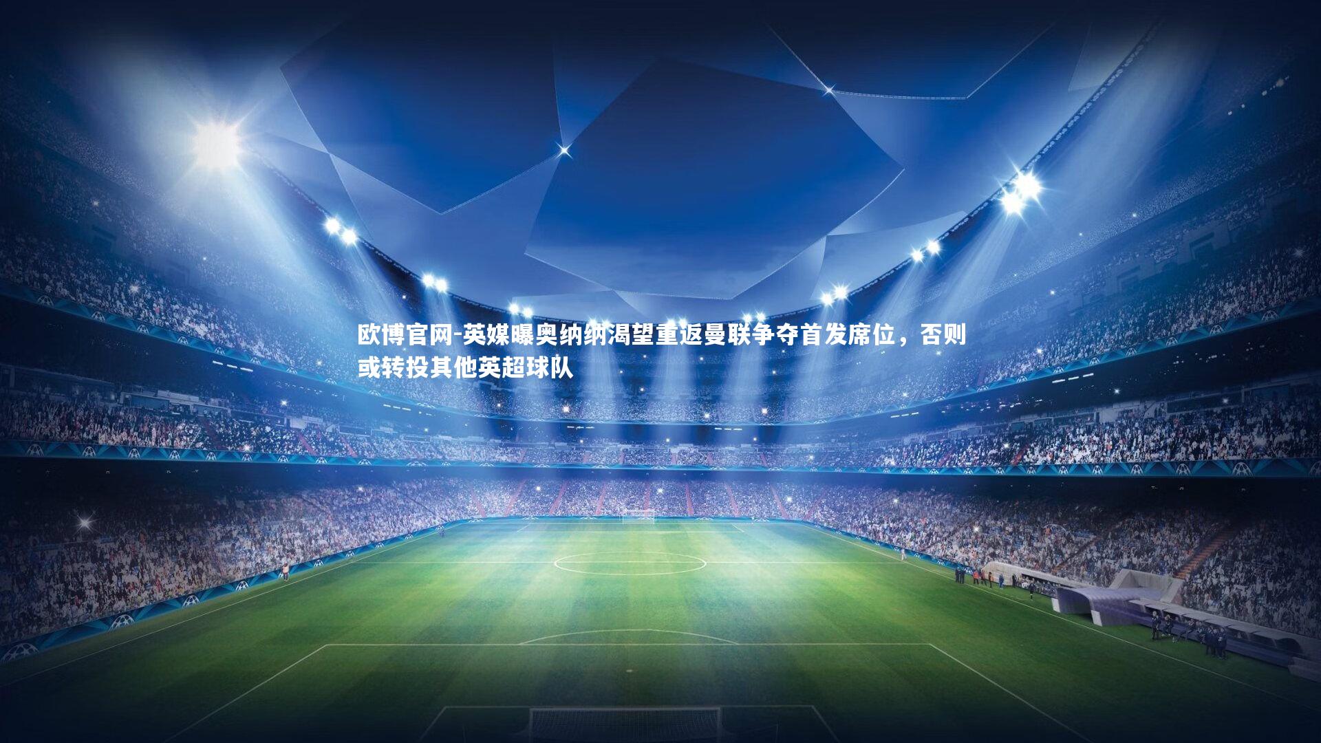 英媒曝奥纳纳渴望重返曼联争夺首发席位，否则或转投其他英超球队