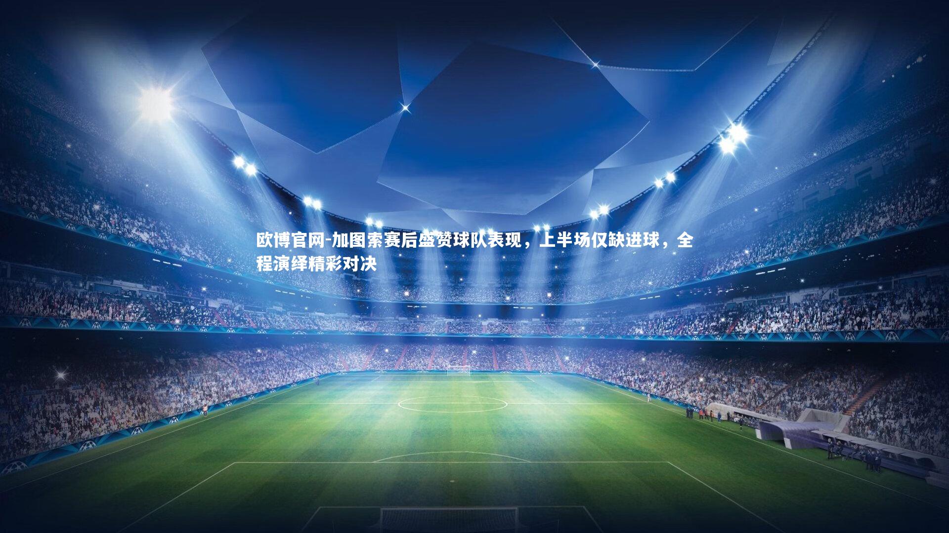 欧博官网-加图索赛后盛赞球队表现，上半场仅缺进球，全程演绎精彩对决