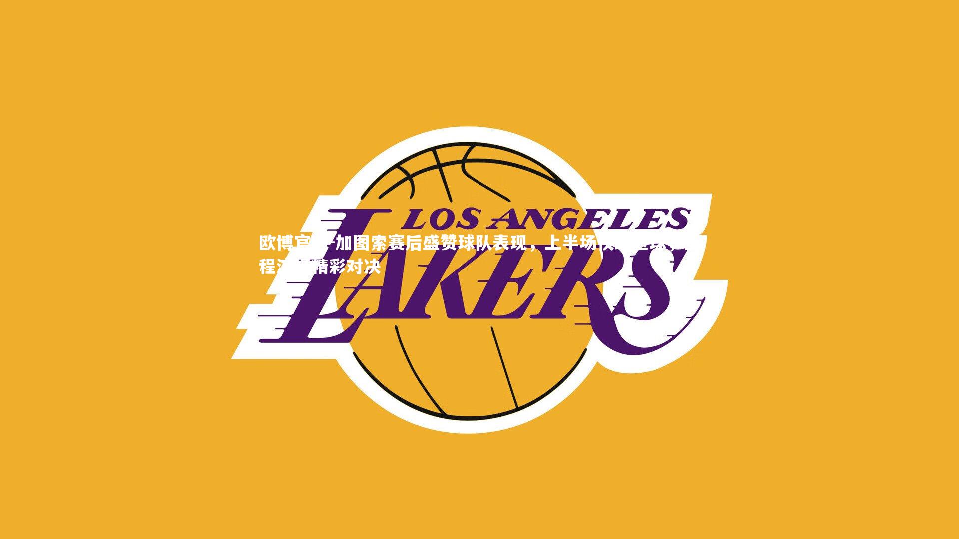 加图索赛后盛赞球队表现，上半场仅缺进球，全程演绎精彩对决