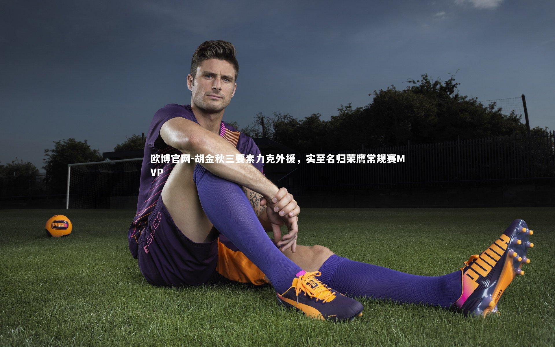 欧博官网-胡金秋三要素力克外援，实至名归荣膺常规赛MVP